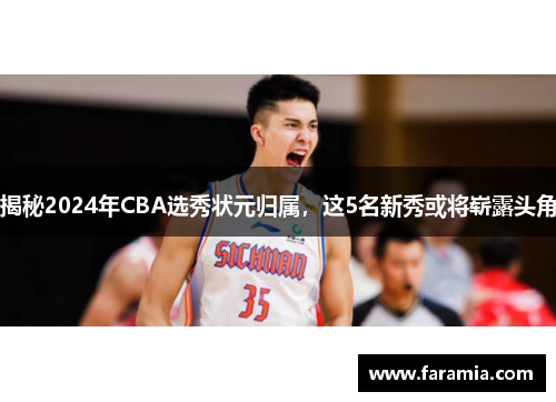 揭秘2024年CBA选秀状元归属，这5名新秀或将崭露头角